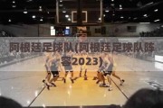 阿根廷足球队(阿根廷足球队阵容2023)