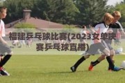 福建乒乓球比赛(2023女单决赛乒乓球直播)