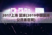 2017上海 篮球(2019中国篮球公开赛官网)