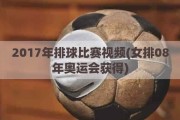 2017年排球比赛视频(女排08年奥运会获得)