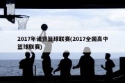 2017年诸暨篮球联赛(2017全国高中篮球联赛)