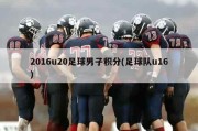 2016u20足球男子积分(足球队u16)