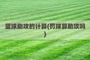 篮球助攻的计算(罚球算助攻吗)