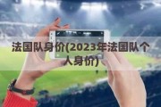 法国队身价(2023年法国队个人身价)