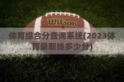 体育综合分查询系统(2023体育录取线多少分)