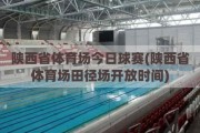 陕西省体育场今日球赛(陕西省体育场田径场开放时间)