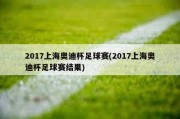 2017上海奥迪杯足球赛(2017上海奥迪杯足球赛结果)