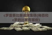 c罗重要比赛进球集锦(梅西和c罗的比赛有哪些)