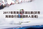 2017年青海湖环湖比赛(环青海湖自行车赛撞的人是谁)