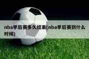 nba季后赛多久结束(nba季后赛到什么时候)