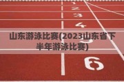 山东游泳比赛(2023山东省下半年游泳比赛)