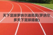 天下足球罗纳尔迪尼奥(罗纳尔多天下足球插曲)