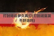 打封闭后多久再打(打封闭复发不好治吗)