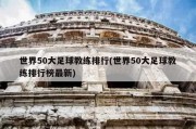 世界50大足球教练排行(世界50大足球教练排行榜最新)