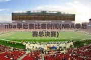 nba季后赛比赛时间(NBA季后赛总决赛)