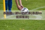 泰森唯一被ko的比赛(泰森ko视频集锦)