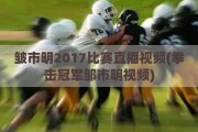 皱市明2017比赛直播视频(拳击冠军邹市明视频)