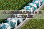 纳达尔因伤退出温网半决赛(德纳59次对决明细)