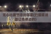 无心比赛想念刘国梁(刘国梁说最让他感动的)