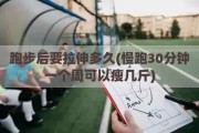 跑步后要拉伸多久(慢跑30分钟一个周可以瘦几斤)