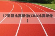 17男篮比赛录像(CBA比赛录像)