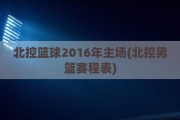 北控篮球2016年主场(北控男篮赛程表)