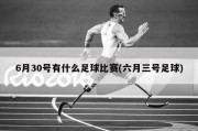 6月30号有什么足球比赛(六月三号足球)