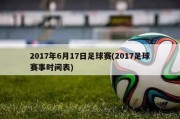 2017年6月17日足球赛(2017足球赛事时间表)