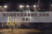 第五期跑男足球赛插曲(足球赛歌曲)