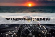 2017五星体育杯游泳(五星杯比赛)