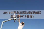 2017中丙北三区比赛(英雄联盟比赛2019赛程)