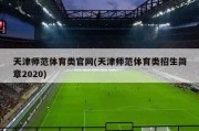 天津师范体育类官网(天津师范体育类招生简章2020)