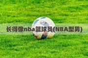 长得像nba篮球员(NBA型男)