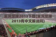 实况足球2013下载(实况足球2013有中文解说吗)