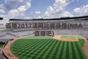 直播2017法网比赛录像(NBA直播吧)