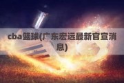 cba篮球(广东宏远最新官宣消息)