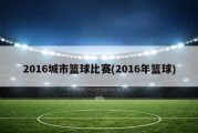 2016城市篮球比赛(2016年篮球)