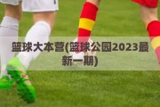 篮球大本营(篮球公园2023最新一期)