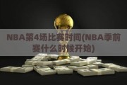 NBA第4场比赛时间(NBA季前赛什么时候开始)