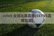 cctv5 女排比赛直播(CCTV5直播女足)