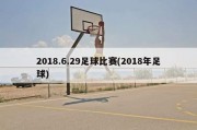 2018.6.29足球比赛(2018年足球)