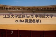 江汉大学篮球队(华中师范大学cuba男篮名单)