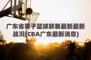 广东省男子篮球联赛最新最新战况(CBA广东最新消息)