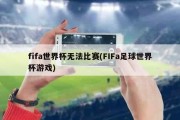 fifa世界杯无法比赛(FIFa足球世界杯游戏)