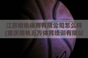 江苏熠帆体育有限公司怎么样(重庆熠帆五方体育培训有限公司)