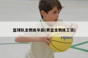 篮球队主教练年薪(男篮主教练工资)