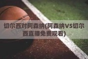 切尔西对阿森纳(阿森纳VS切尔西直播免费观看)