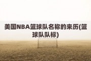 美国NBA篮球队名称的来历(篮球队队标)