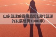 山东篮球的发展趋势(现代篮球的发展趋势1000字)