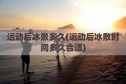 运动后冰敷多久(运动后冰敷时间多久合适)